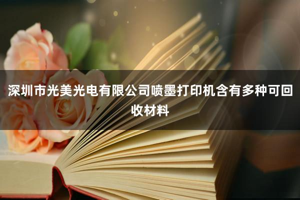 深圳市光美光电有限公司喷墨打印机含有多种可回收材料
